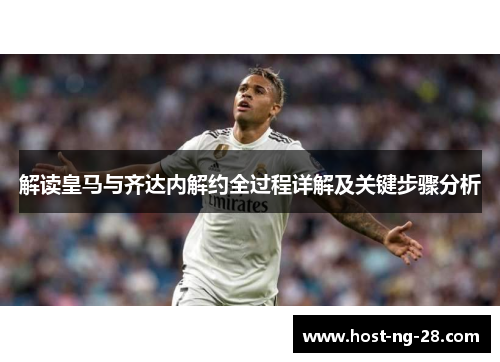 解读皇马与齐达内解约全过程详解及关键步骤分析