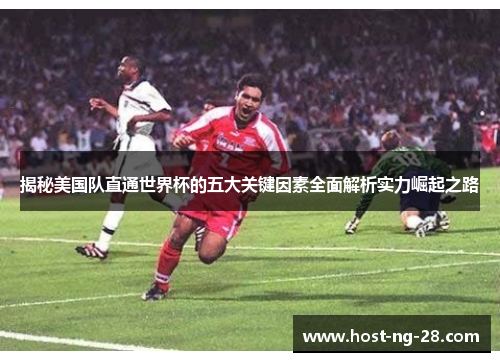 揭秘美国队直通世界杯的五大关键因素全面解析实力崛起之路