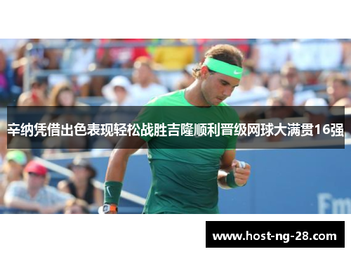 辛纳凭借出色表现轻松战胜吉隆顺利晋级网球大满贯16强 辛纳凭借出色表现轻松战胜吉隆顺利晋级网球大满贯16强