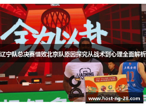 辽宁队总决赛惜败北京队原因探究从战术到心理全面解析 辽宁队总决赛惜败北京队原因探究从战术到心理全面解析