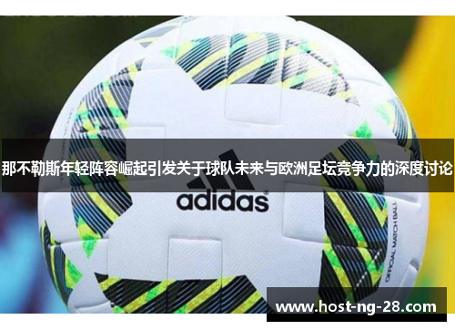 那不勒斯年轻阵容崛起引发关于球队未来与欧洲足坛竞争力的深度讨论