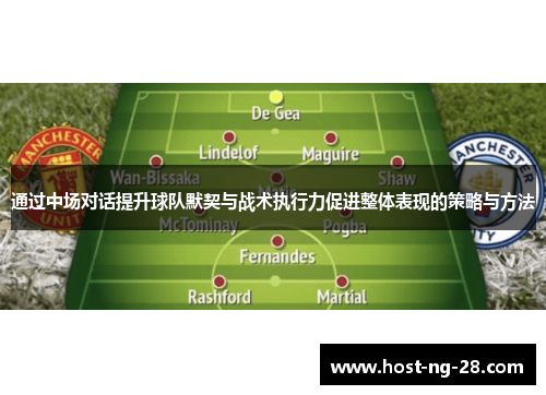 通过中场对话提升球队默契与战术执行力促进整体表现的策略与方法
