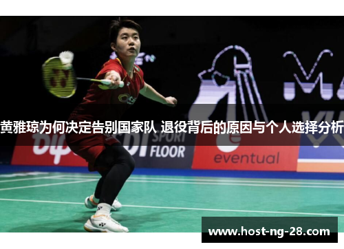 黄雅琼为何决定告别国家队 退役背后的原因与个人选择分析