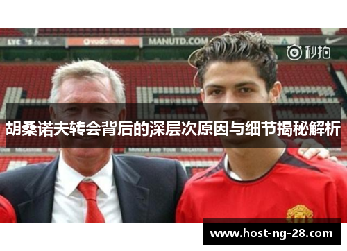 胡桑诺夫转会背后的深层次原因与细节揭秘解析 胡桑诺夫转会背后的深层次原因与细节揭秘解析