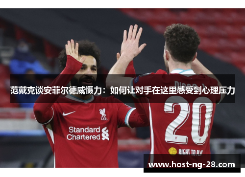 范戴克谈安菲尔德威慑力：如何让对手在这里感受到心理压力
