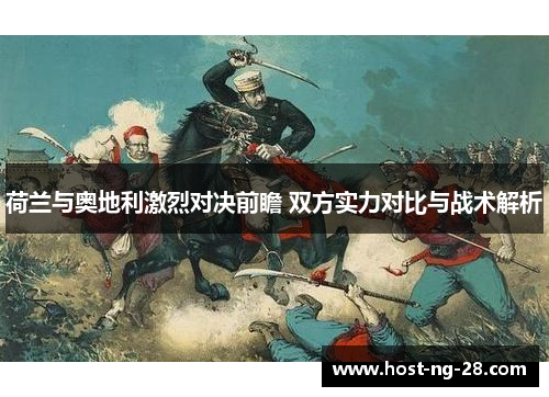 荷兰与奥地利激烈对决前瞻 双方实力对比与战术解析