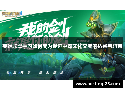 英雄联盟手游如何成为促进中匈文化交流的桥梁与纽带 英雄联盟手游如何成为促进中匈文化交流的桥梁与纽带