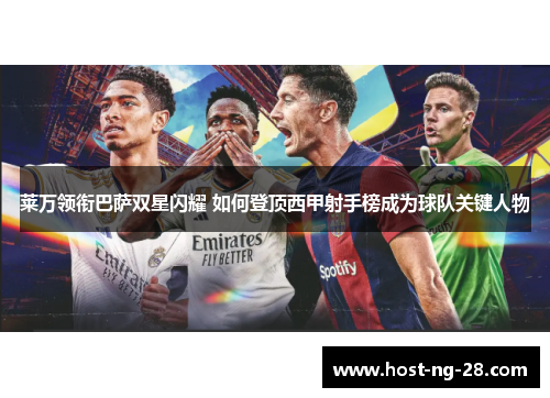 莱万领衔巴萨双星闪耀 如何登顶西甲射手榜成为球队关键人物