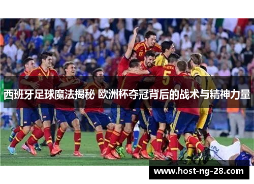 西班牙足球魔法揭秘 欧洲杯夺冠背后的战术与精神力量