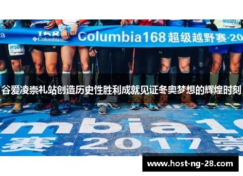 谷爱凌崇礼站创造历史性胜利成就见证冬奥梦想的辉煌时刻