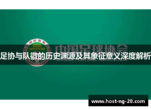 足协与队徽的历史渊源及其象征意义深度解析