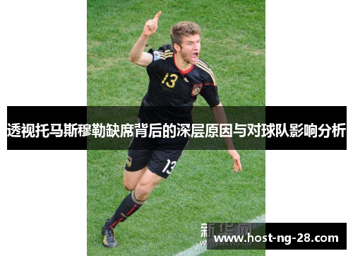 透视托马斯穆勒缺席背后的深层原因与对球队影响分析
