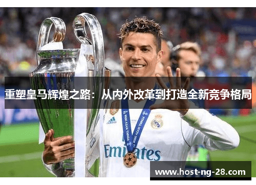 重塑皇马辉煌之路:从内外改革到打造全新竞争格局 重塑皇马辉煌之路:从内外改革到打造全新竞争格局