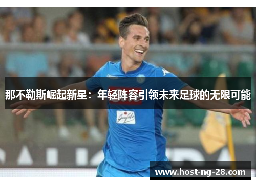 那不勒斯崛起新星：年轻阵容引领未来足球的无限可能