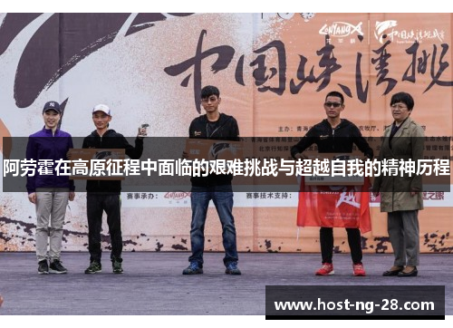 阿劳霍在高原征程中面临的艰难挑战与超越自我的精神历程 阿劳霍在高原征程中面临的艰难挑战与超越自我的精神历程