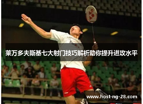 莱万多夫斯基七大射门技巧解析助你提升进攻水平 莱万多夫斯基七大射门技巧解析助你提升进攻水平