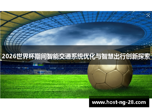 2026世界杯期间智能交通系统优化与智慧出行创新探索 2026世界杯期间智能交通系统优化与智慧出行创新探索