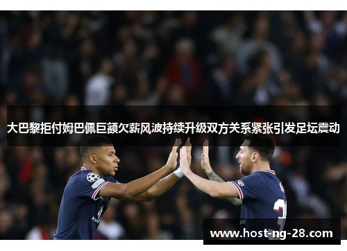 大巴黎拒付姆巴佩巨额欠薪风波持续升级双方关系紧张引发足坛震动 大巴黎拒付姆巴佩巨额欠薪风波持续升级双方关系紧张引发足坛震动