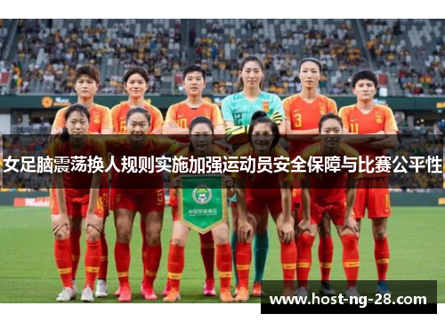 女足脑震荡换人规则实施加强运动员安全保障与比赛公平性