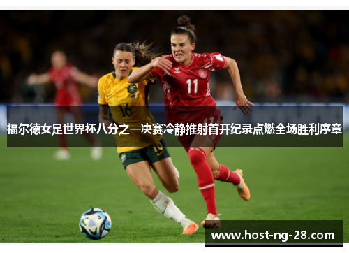 福尔德女足世界杯八分之一决赛冷静推射首开纪录点燃全场胜利序章