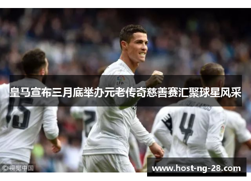 皇马宣布三月底举办元老传奇慈善赛汇聚球星风采