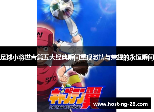 足球小将世青篇五大经典瞬间重现激情与荣耀的永恒瞬间