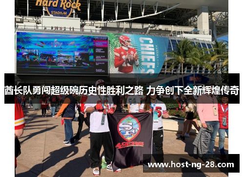 酋长队勇闯超级碗历史性胜利之路 力争创下全新辉煌传奇