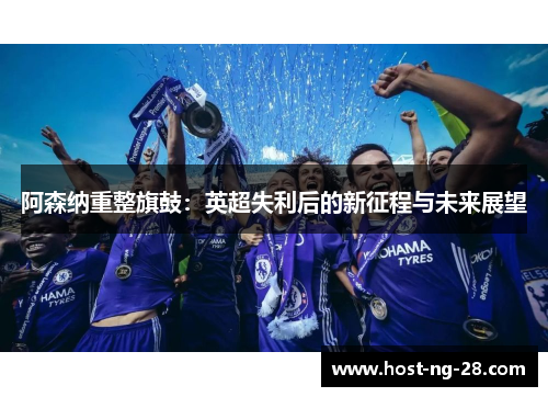 阿森纳重整旗鼓：英超失利后的新征程与未来展望