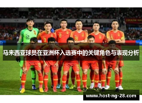 马来西亚球员在亚洲杯入选赛中的关键角色与表现分析 马来西亚球员在亚洲杯入选赛中的关键角色与表现分析