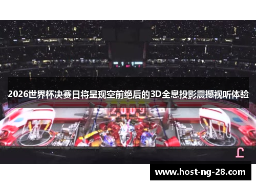 2026世界杯决赛日将呈现空前绝后的3D全息投影震撼视听体验 2026世界杯决赛日将呈现空前绝后的3D全息投影震撼视听体验