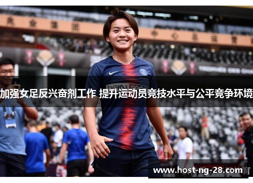 加强女足反兴奋剂工作 提升运动员竞技水平与公平竞争环境 加强女足反兴奋剂工作 提升运动员竞技水平与公平竞争环境