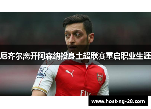 厄齐尔离开阿森纳投身土超联赛重启职业生涯