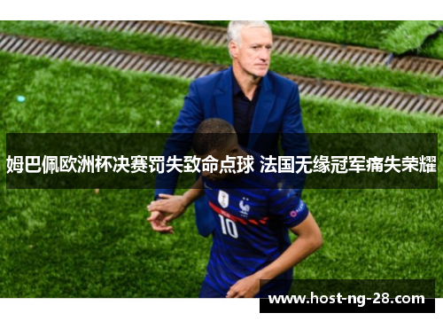 姆巴佩欧洲杯决赛罚失致命点球 法国无缘冠军痛失荣耀 姆巴佩欧洲杯决赛罚失致命点球 法国无缘冠军痛失荣耀