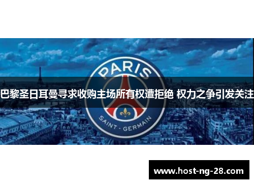 巴黎圣日耳曼寻求收购主场所有权遭拒绝 权力之争引发关注 巴黎圣日耳曼寻求收购主场所有权遭拒绝 权力之争引发关注