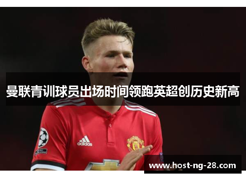 曼联青训球员出场时间领跑英超创历史新高 曼联青训球员出场时间领跑英超创历史新高