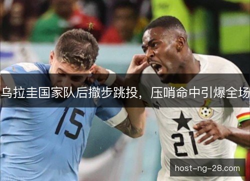 乌拉圭国家队后撤步跳投，压哨命中引爆全场